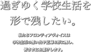 過ぎゆく学校生活を形で残したい。